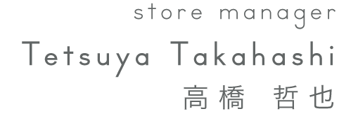 store manager 高橋 哲也 Tetsuya Takahashi
